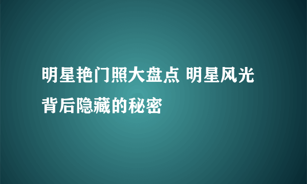 明星艳门照大盘点 明星风光背后隐藏的秘密