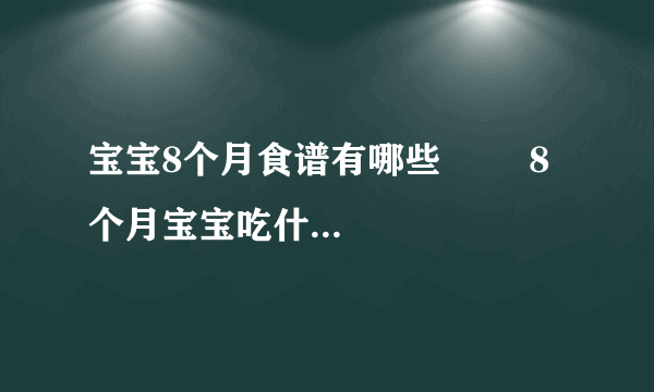 宝宝8个月食谱有哪些        8个月宝宝吃什么好_八个月的宝宝可以吃什么