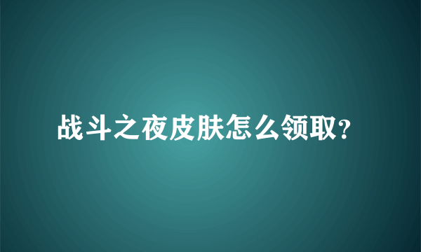 战斗之夜皮肤怎么领取？