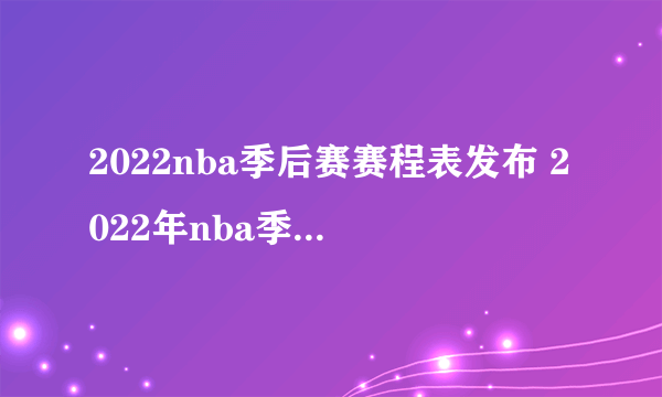 2022nba季后赛赛程表发布 2022年nba季后赛第一轮时间表一览