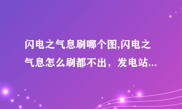 闪电之气息刷哪个图,闪电之气息怎么刷都不出，发电站深渊不让刷了