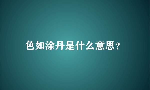 色如涂丹是什么意思？