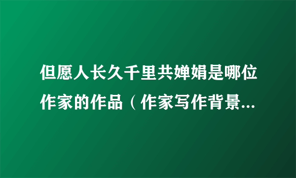 但愿人长久千里共婵娟是哪位作家的作品（作家写作背景是什么）