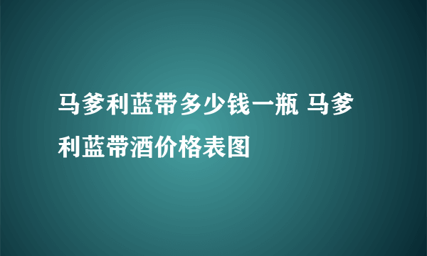 马爹利蓝带多少钱一瓶 马爹利蓝带酒价格表图