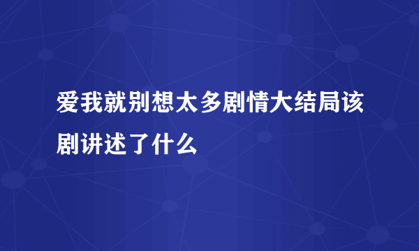 爱我就别想太多剧情大结局该剧讲述了什么