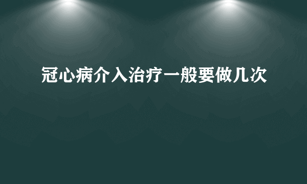 冠心病介入治疗一般要做几次