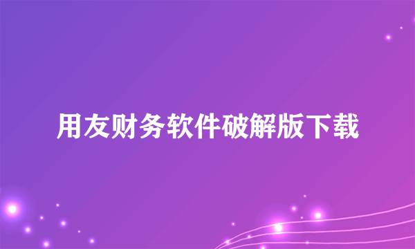 用友财务软件破解版下载