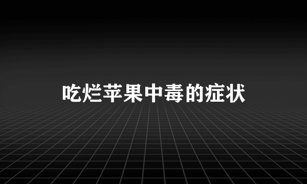 吃烂苹果中毒的症状