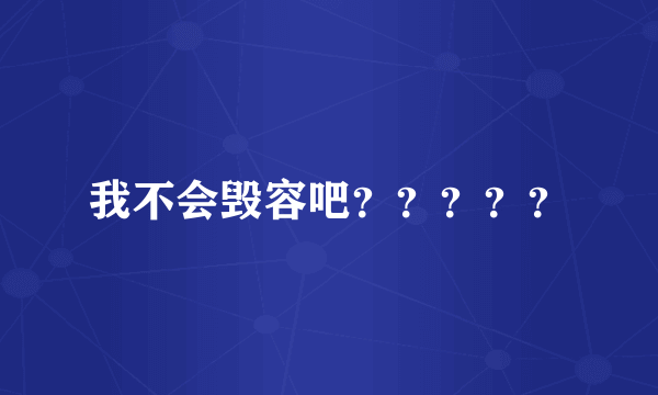 我不会毁容吧？？？？？