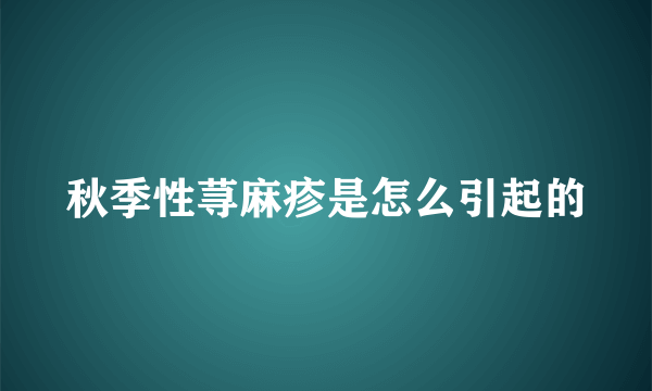 秋季性荨麻疹是怎么引起的