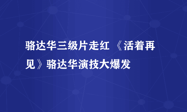 骆达华三级片走红 《活着再见》骆达华演技大爆发