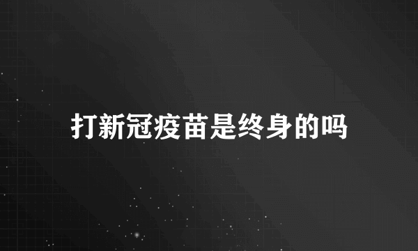 打新冠疫苗是终身的吗