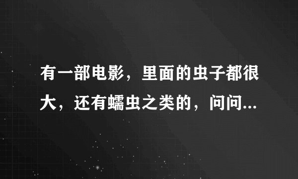 有一部电影，里面的虫子都很大，还有蠕虫之类的，问问是什么电影，求推荐