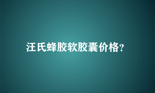 汪氏蜂胶软胶囊价格？