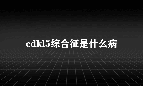 cdkl5综合征是什么病