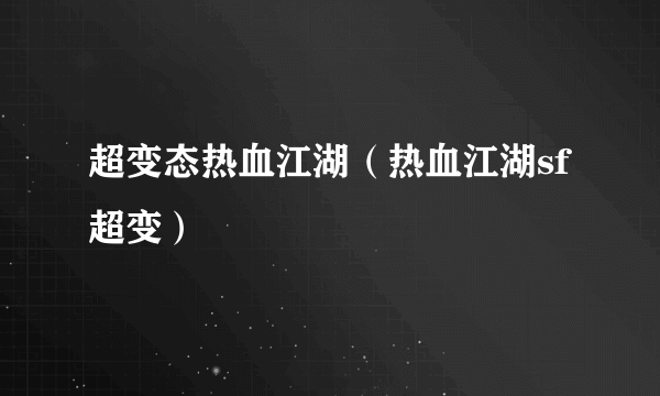 超变态热血江湖（热血江湖sf超变）