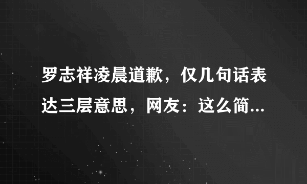 罗志祥凌晨道歉，仅几句话表达三层意思，网友：这么简单就想了事