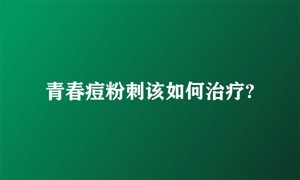 青春痘粉刺该如何治疗?