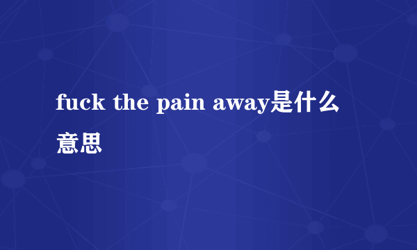 fuck the pain away是什么意思