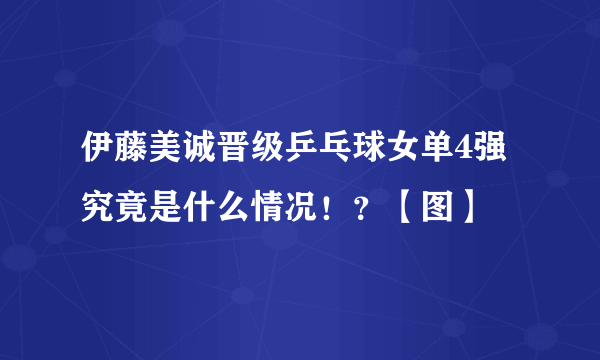 伊藤美诚晋级乒乓球女单4强 究竟是什么情况！？【图】