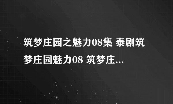 筑梦庄园之魅力08集 泰剧筑梦庄园魅力08 筑梦庄园之魅力第8集高清地址那有？