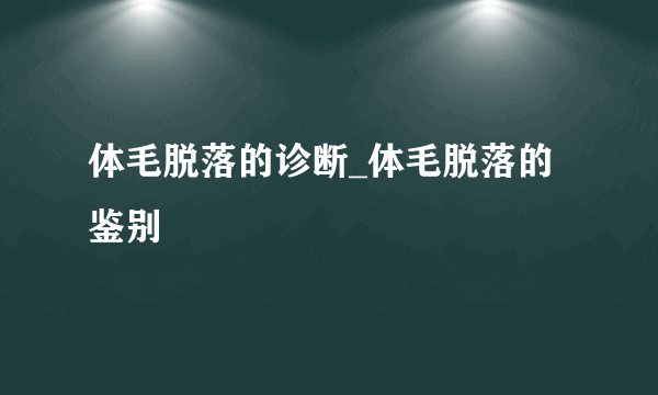 体毛脱落的诊断_体毛脱落的鉴别