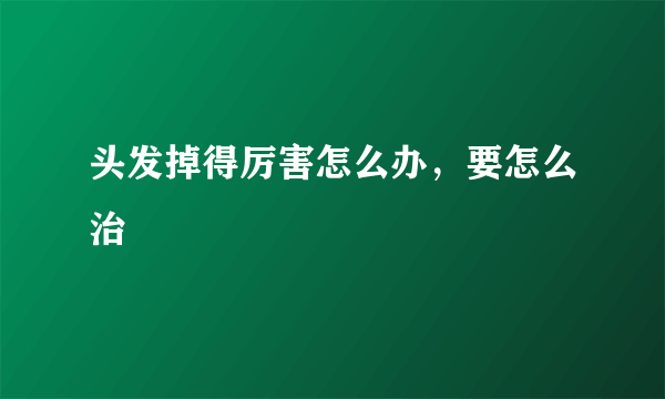 头发掉得厉害怎么办，要怎么治