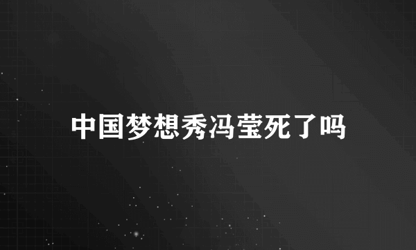 中国梦想秀冯莹死了吗