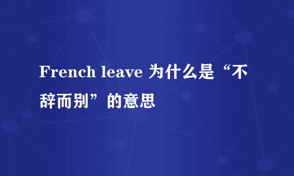 French leave 为什么是“不辞而别”的意思