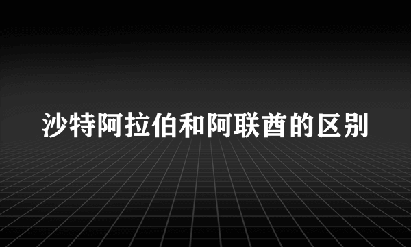 沙特阿拉伯和阿联酋的区别