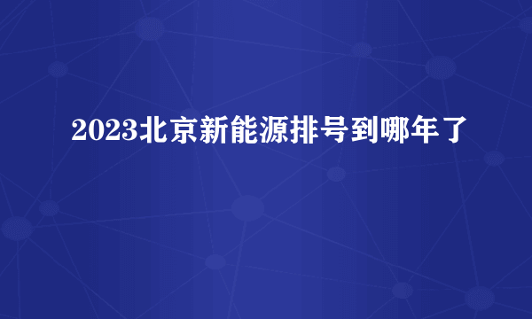 2023北京新能源排号到哪年了