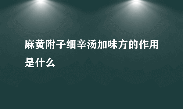 麻黄附子细辛汤加味方的作用是什么