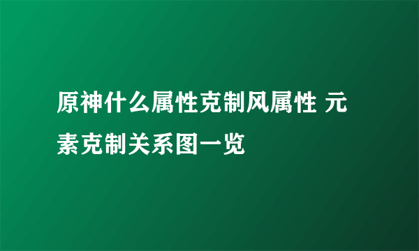 原神什么属性克制风属性 元素克制关系图一览