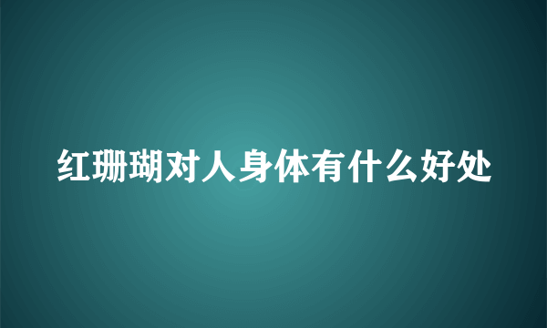 红珊瑚对人身体有什么好处