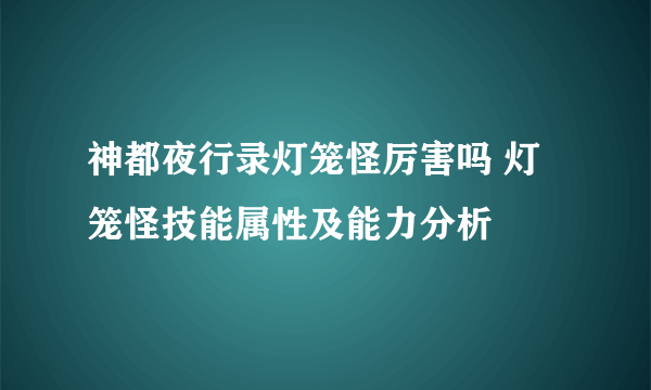 神都夜行录灯笼怪厉害吗 灯笼怪技能属性及能力分析