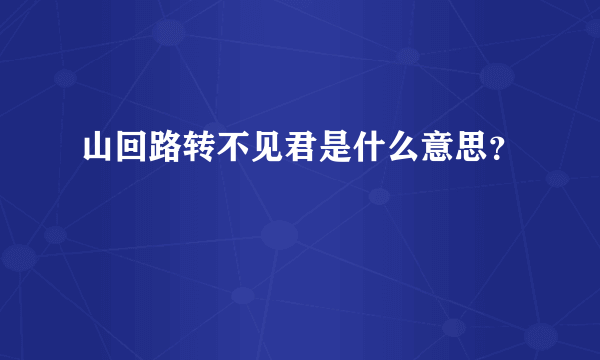 山回路转不见君是什么意思？