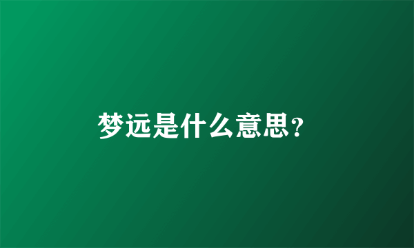 梦远是什么意思？