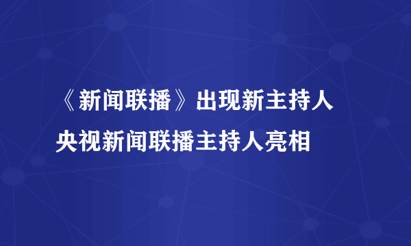 《新闻联播》出现新主持人 央视新闻联播主持人亮相