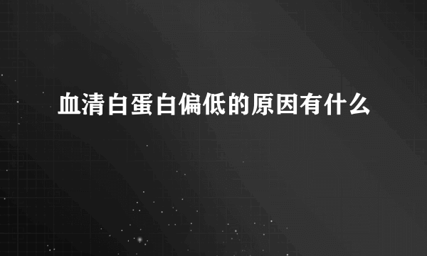 血清白蛋白偏低的原因有什么