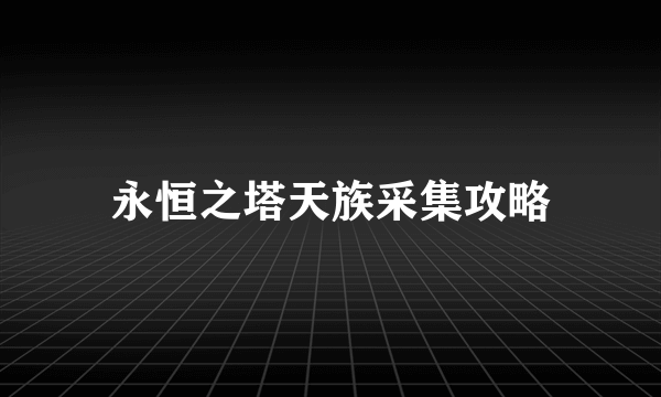 永恒之塔天族采集攻略