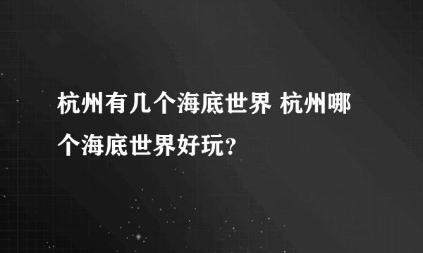 杭州有几个海底世界 杭州哪个海底世界好玩？