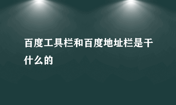 百度工具栏和百度地址栏是干什么的