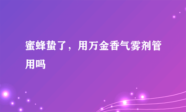 蜜蜂蛰了，用万金香气雾剂管用吗