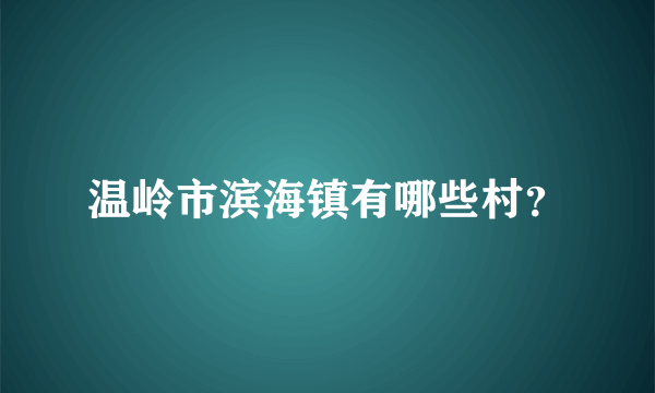 温岭市滨海镇有哪些村？