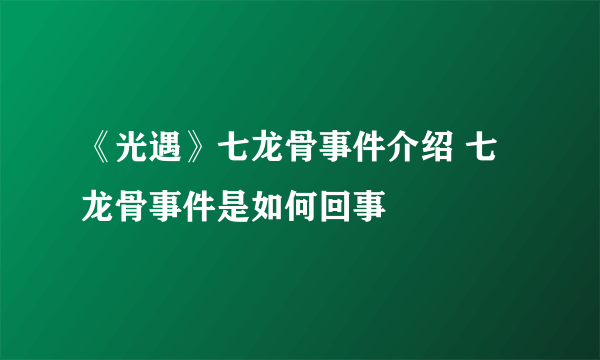 《光遇》七龙骨事件介绍 七龙骨事件是如何回事