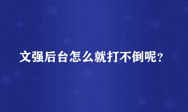 文强后台怎么就打不倒呢？