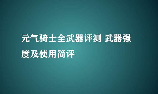 元气骑士全武器评测 武器强度及使用简评