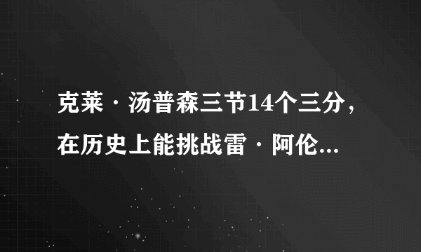 克莱·汤普森三节14个三分，在历史上能挑战雷·阿伦的历史地位了吗？你怎么看？