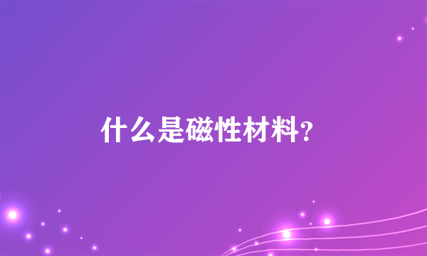 什么是磁性材料？