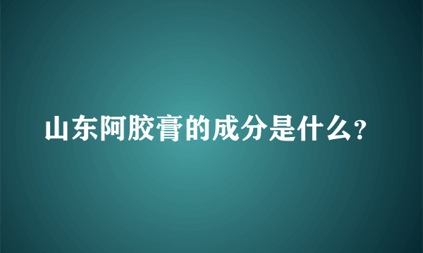 山东阿胶膏的成分是什么？